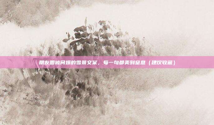 朋友圈被问爆的雪景文案，每一句都美到窒息（建议收藏）