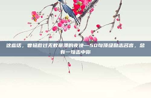 这些话，曾拯救过无数崩溃的夜晚—50句顶级励志名言，总有一句击中你