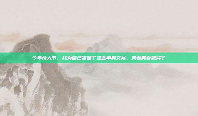 今年情人节，我为自己准备了这些单身文案，笑着笑着就哭了