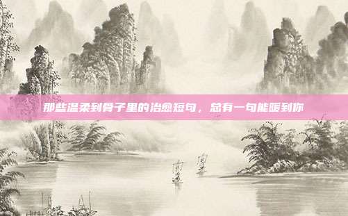 那些温柔到骨子里的治愈短句,总有一句能暖到你
