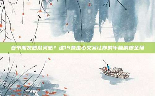 春节朋友圈没灵感？这15条走心文案让你的年味刷爆全场