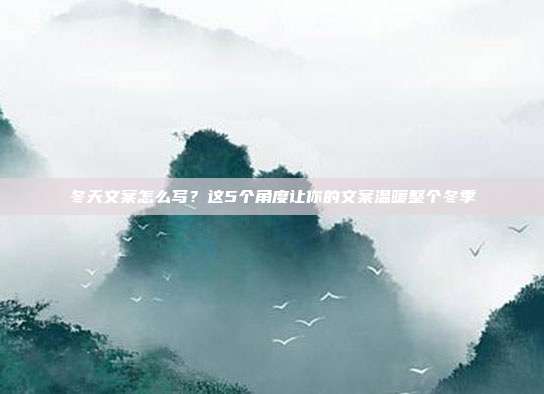 冬天文案怎么写？这5个角度让你的文案温暖整个冬季