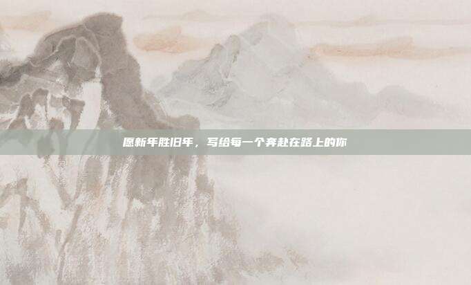 愿新年胜旧年,写给每一个奔赴在路上的你
