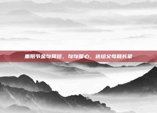 重阳节金句简短,句句暖心,送给父母和长辈