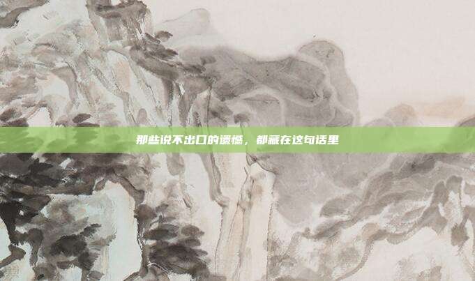 那些说不出口的遗憾，都藏在这句话里