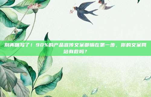 别再瞎写了！90%的产品宣传文案都输在第一步，你的文案网站有救吗？