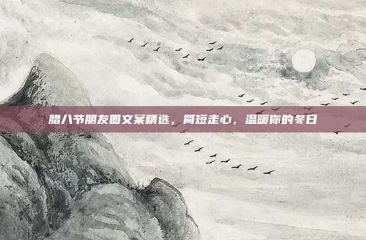 腊八节朋友圈文案精选,简短走心,温暖你的冬日