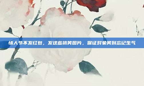 情人节不发红包，发这些搞笑图片，保证对象笑到忘记生气