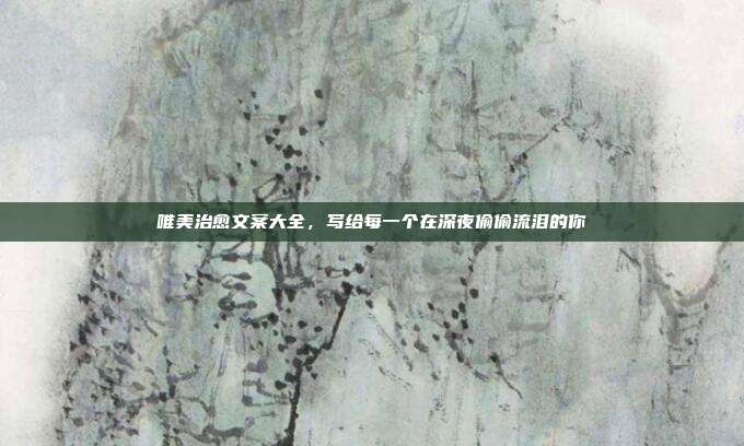 唯美治愈文案大全，写给每一个在深夜偷偷流泪的你