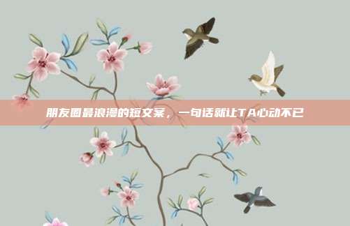 朋友圈最浪漫的短文案，一句话就让TA心动不已