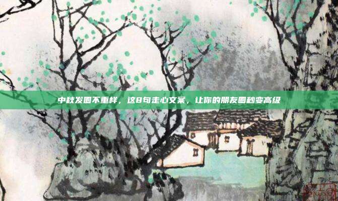 中秋发圈不重样，这8句走心文案，让你的朋友圈秒变高级