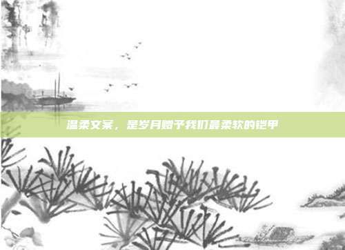 温柔文案,是岁月赠予我们最柔软的铠甲