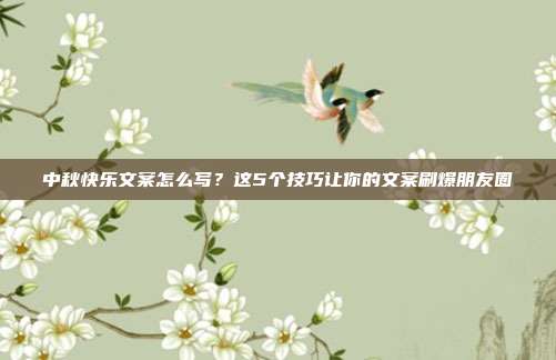 中秋快乐文案怎么写?这5个技巧让你的文案刷爆朋友圈