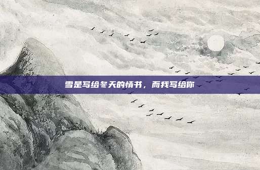雪是写给冬天的情书，而我写给你