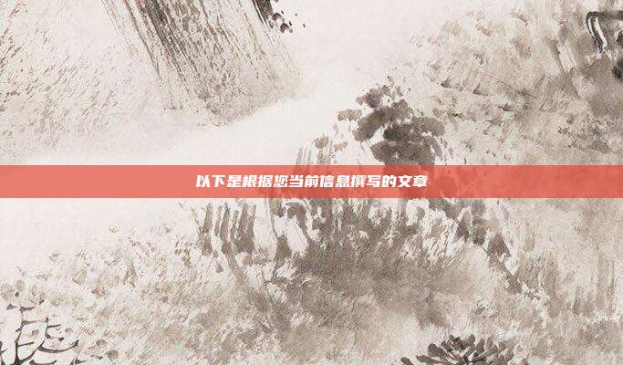 以下是根据您当前信息撰写的文章