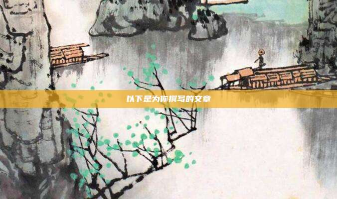 以下是为你撰写的文章