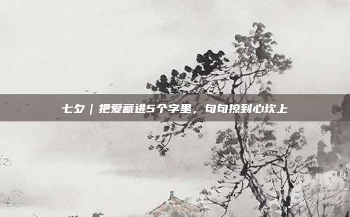 七夕｜把爱藏进5个字里，句句撩到心坎上