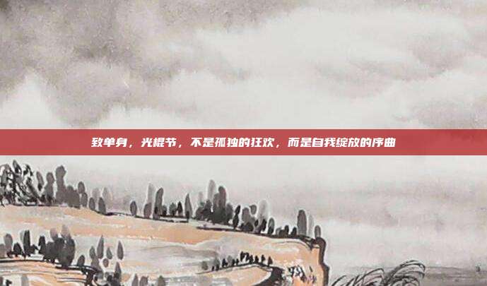 致单身,光棍节,不是孤独的狂欢,而是自我绽放的序曲