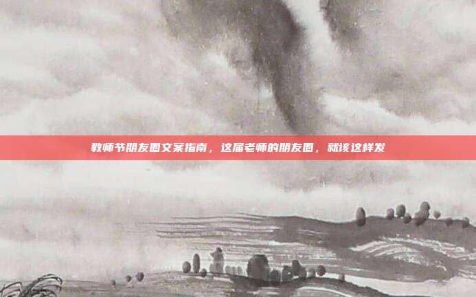 教师节朋友圈文案指南,这届老师的朋友圈,就该这样发