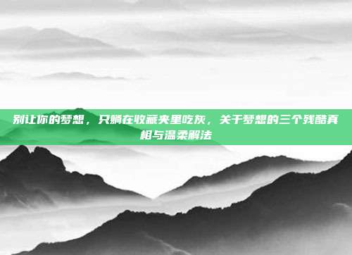 别让你的梦想，只躺在收藏夹里吃灰，关于梦想的三个残酷真相与温柔解法
