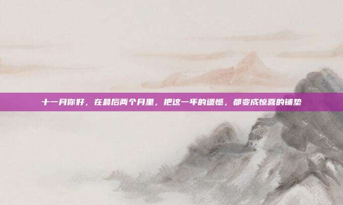 十一月你好，在最后两个月里，把这一年的遗憾，都变成惊喜的铺垫