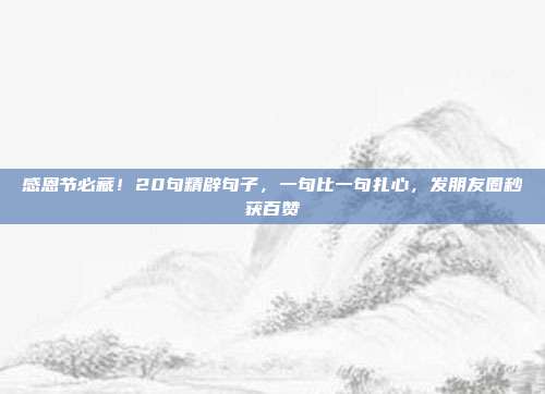 感恩节必藏！20句精辟句子，一句比一句扎心，发朋友圈秒获百赞