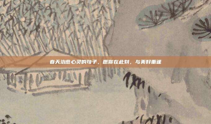 春天治愈心灵的句子，愿你在此刻，与美好重逢
