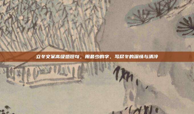 立冬文案高级感短句，用最少的字，写尽冬的深情与清冷