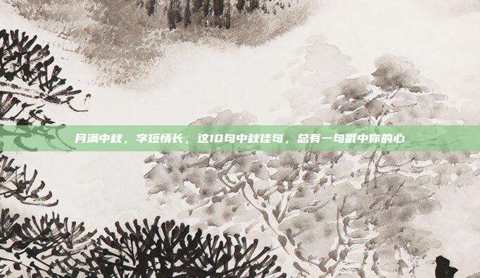 月满中秋，字短情长，这10句中秋佳句，总有一句戳中你的心