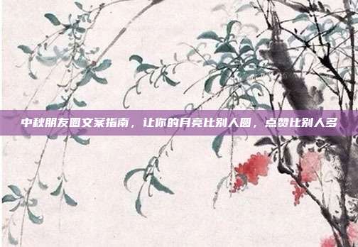 中秋朋友圈文案指南，让你的月亮比别人圆，点赞比别人多