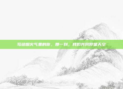 写给烟火气里的你,那一刻,我们共同仰望天空