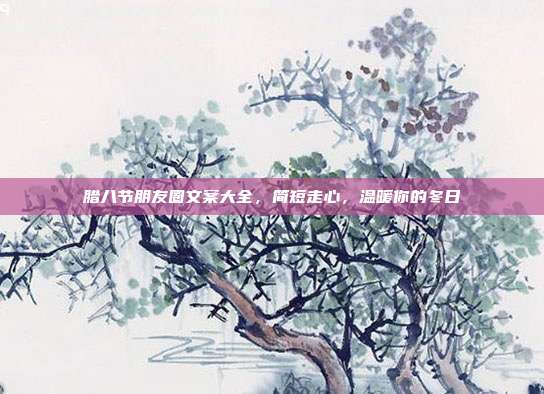 腊八节朋友圈文案大全，简短走心，温暖你的冬日