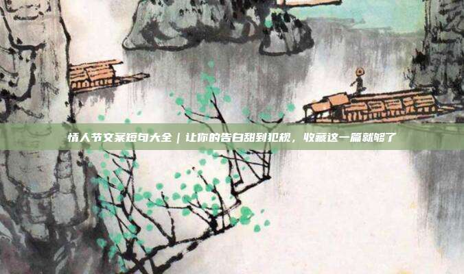 情人节文案短句大全|让你的告白甜到犯规,收藏这一篇就够了