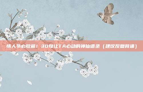 情人节必收藏！30句让TA心动的神仙语录（建议反复背诵）