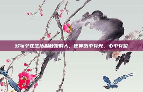 致每个在生活里赶路的人,愿你眼中有光,心中有望