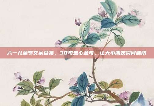 六一儿童节文案合集，30句走心金句，让大小朋友瞬间破防