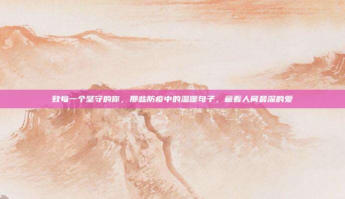 致每一个坚守的你，那些防疫中的温暖句子，藏着人间最深的爱