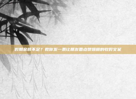 假期余额不足?教你发一条让朋友圈点赞爆棚的收假文案