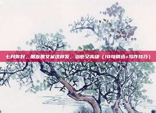 七月你好,朋友圈文案这样发,治愈又高级(10句精选+写作技巧)