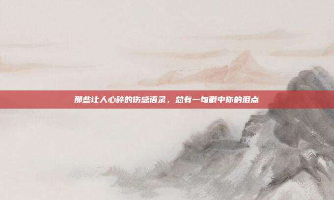 那些让人心碎的伤感语录，总有一句戳中你的泪点