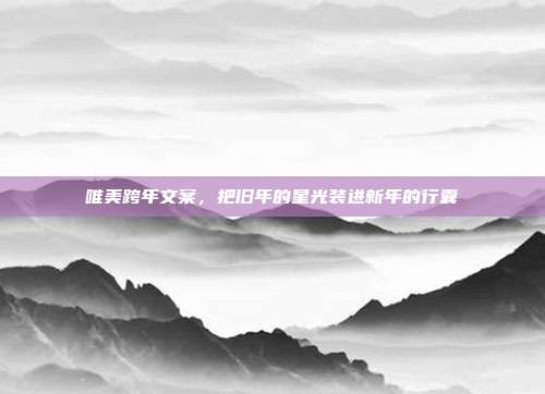 唯美跨年文案，把旧年的星光装进新年的行囊