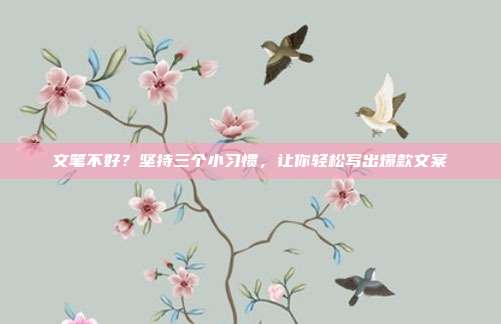 文笔不好？坚持三个小习惯，让你轻松写出爆款文案