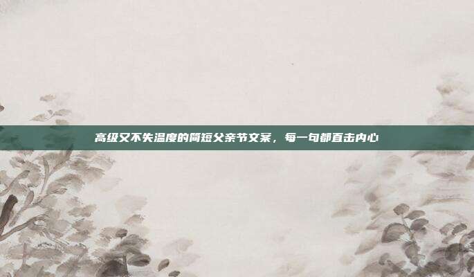 高级又不失温度的简短父亲节文案，每一句都直击内心