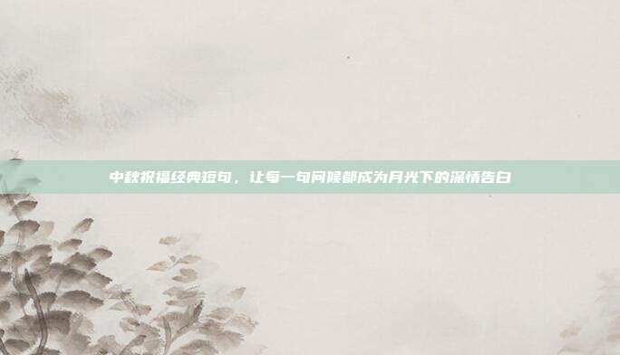 中秋祝福经典短句,让每一句问候都成为月光下的深情告白