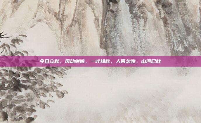今日立秋，风动蝉鸣，一叶知秋，人间忽晚，山河已秋
