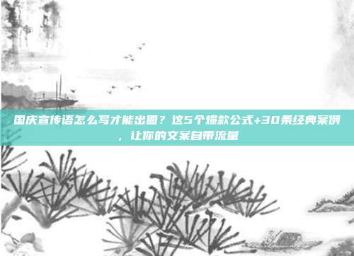 国庆宣传语怎么写才能出圈?这5个爆款公式+30条经典案例,让你的文案自带流量