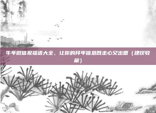 牛年微信祝福语大全,让你的拜年信息既走心又出圈(建议收藏)