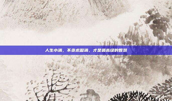人生小满，不贪求盈满，才是最高级的智慧