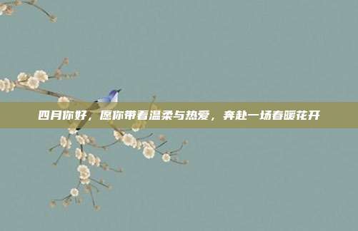 四月你好,愿你带着温柔与热爱,奔赴一场春暖花开