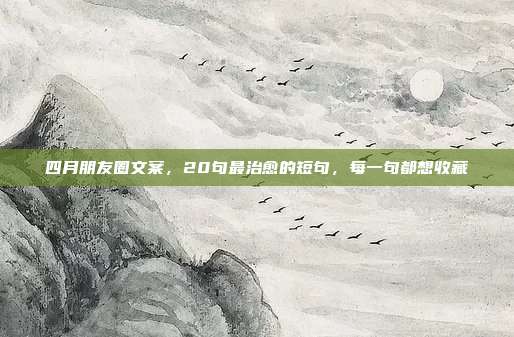 四月朋友圈文案,20句最治愈的短句,每一句都想收藏